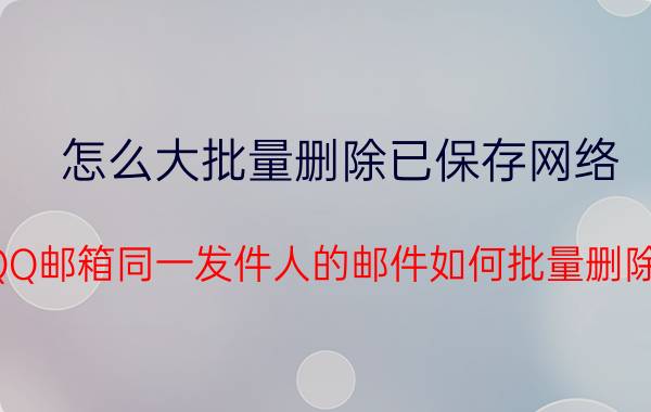 怎么大批量删除已保存网络 QQ邮箱同一发件人的邮件如何批量删除？